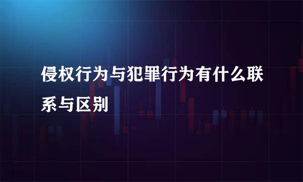 侵权行为与犯罪行为有什么联系与区别