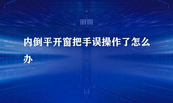 内倒平开窗把手误操作了怎么办