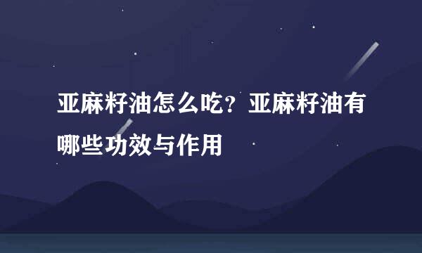 亚麻籽油怎么吃？亚麻籽油有哪些功效与作用