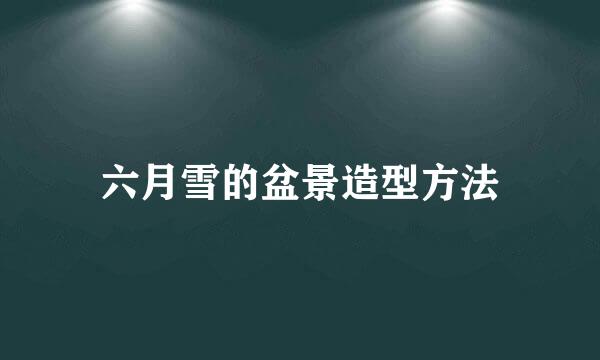 六月雪的盆景造型方法