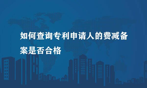 如何查询专利申请人的费减备案是否合格