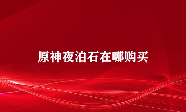 原神夜泊石在哪购买