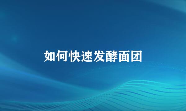 如何快速发酵面团