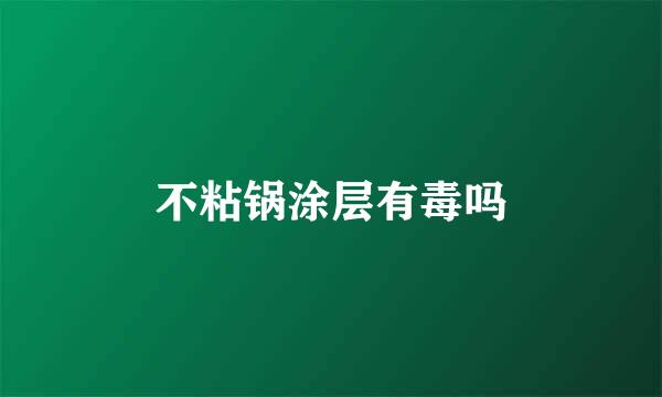 不粘锅涂层有毒吗
