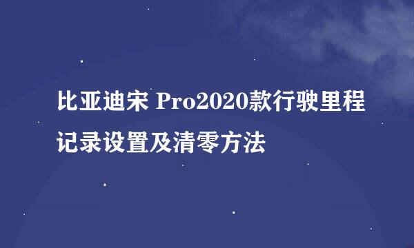 比亚迪宋 Pro2020款行驶里程记录设置及清零方法