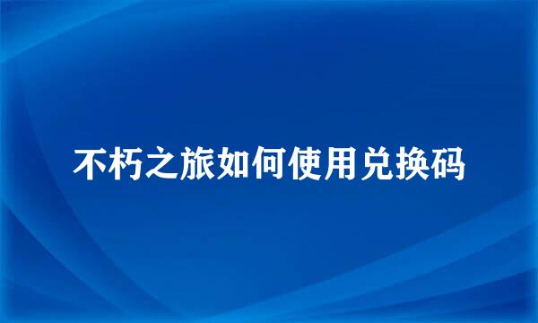 不朽之旅如何使用兑换码