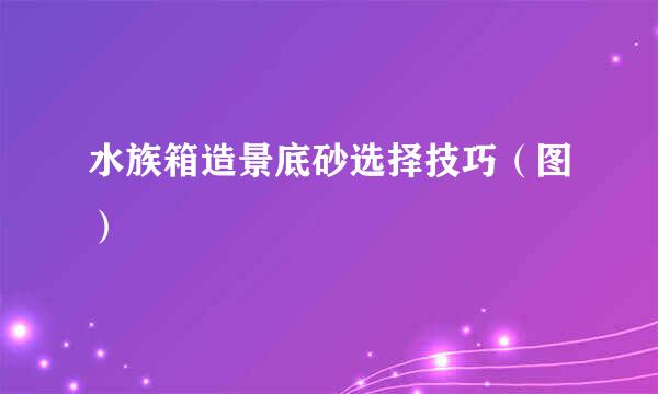 水族箱造景底砂选择技巧（图）