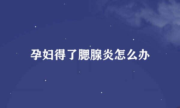 孕妇得了腮腺炎怎么办