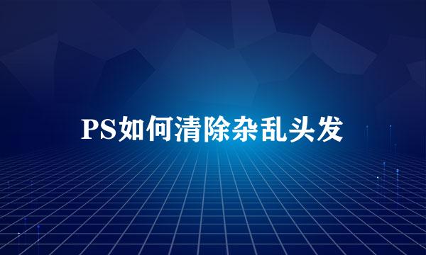 PS如何清除杂乱头发