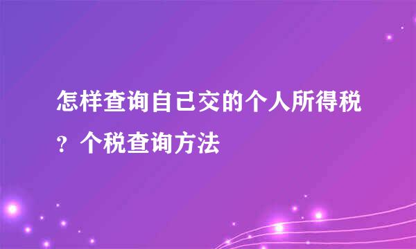 怎样查询自己交的个人所得税？个税查询方法