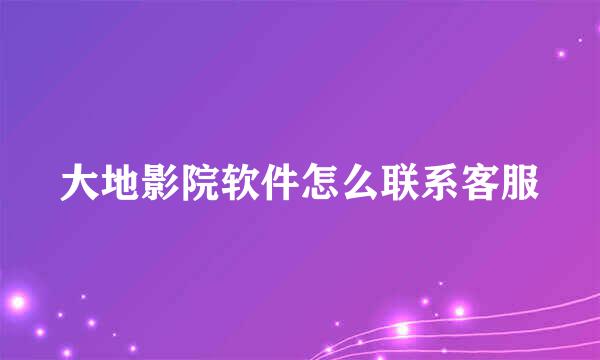 大地影院软件怎么联系客服
