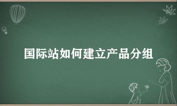 国际站如何建立产品分组