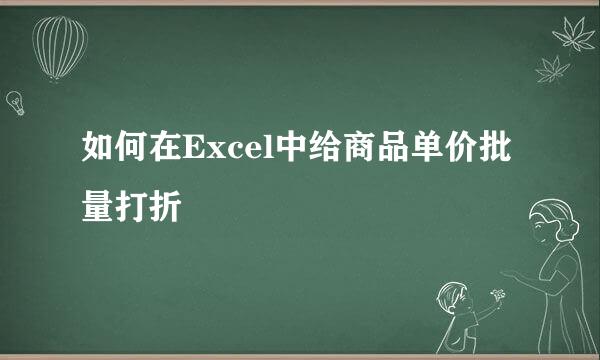 如何在Excel中给商品单价批量打折