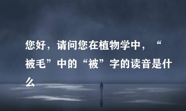 您好，请问您在植物学中，“被毛”中的“被”字的读音是什么