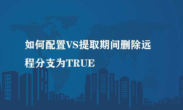 如何配置VS提取期间删除远程分支为TRUE