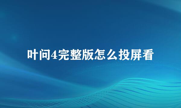 叶问4完整版怎么投屏看