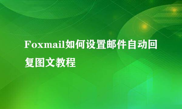 Foxmail如何设置邮件自动回复图文教程