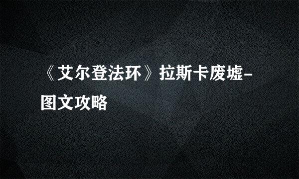 《艾尔登法环》拉斯卡废墟-图文攻略