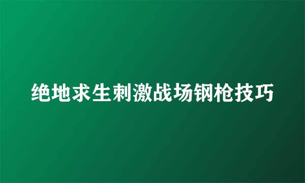 绝地求生刺激战场钢枪技巧