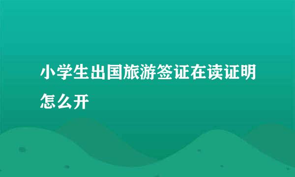 小学生出国旅游签证在读证明怎么开