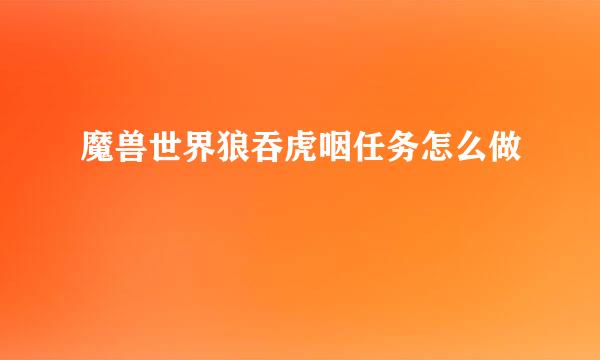 魔兽世界狼吞虎咽任务怎么做