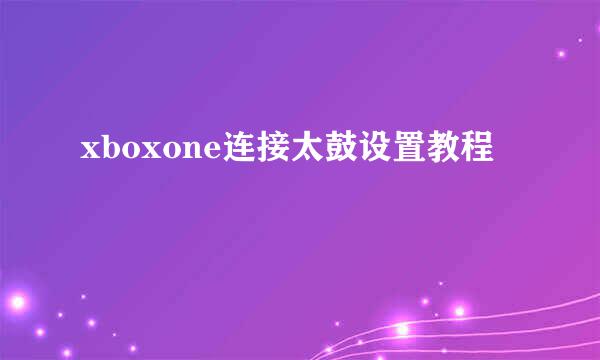 xboxone连接太鼓设置教程