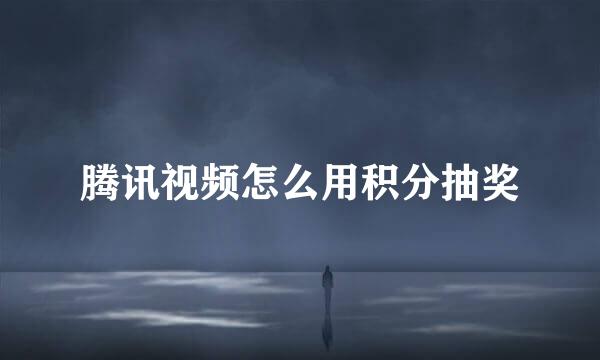 腾讯视频怎么用积分抽奖