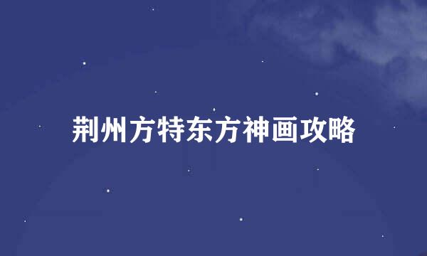 荆州方特东方神画攻略
