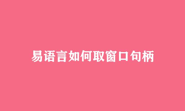 易语言如何取窗口句柄