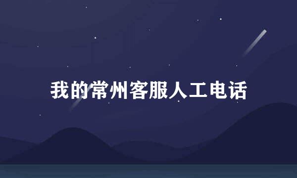 我的常州客服人工电话