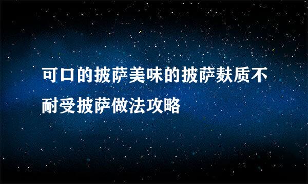 可口的披萨美味的披萨麸质不耐受披萨做法攻略