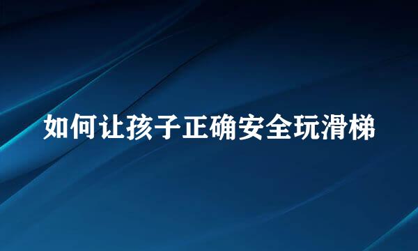 如何让孩子正确安全玩滑梯