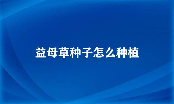 益母草种子怎么种植