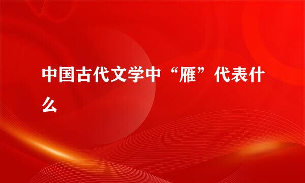 中国古代文学中“雁”代表什么