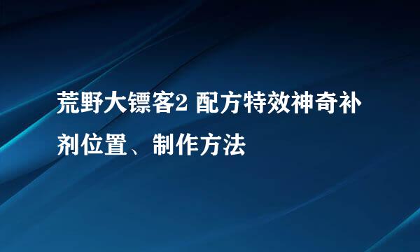 荒野大镖客2 配方特效神奇补剂位置、制作方法