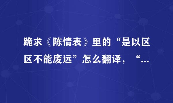 跪求《陈情表》里的“是以区区不能废远”怎么翻译，“区区”怎么翻译