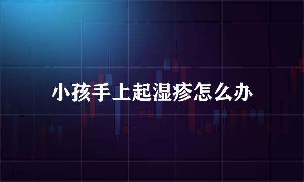 小孩手上起湿疹怎么办