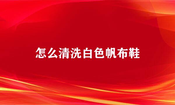 怎么清洗白色帆布鞋