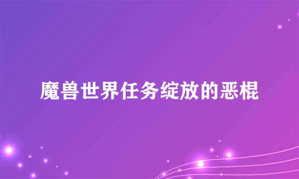 魔兽世界任务绽放的恶棍