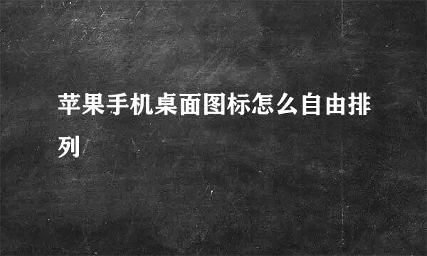 苹果手机桌面图标怎么自由排列
