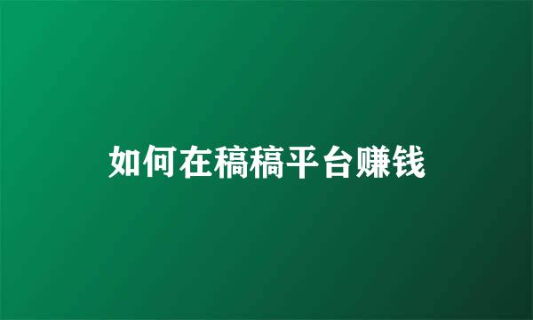 如何在稿稿平台赚钱