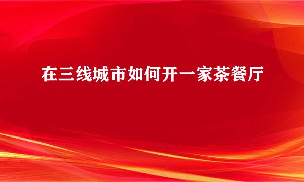 在三线城市如何开一家茶餐厅
