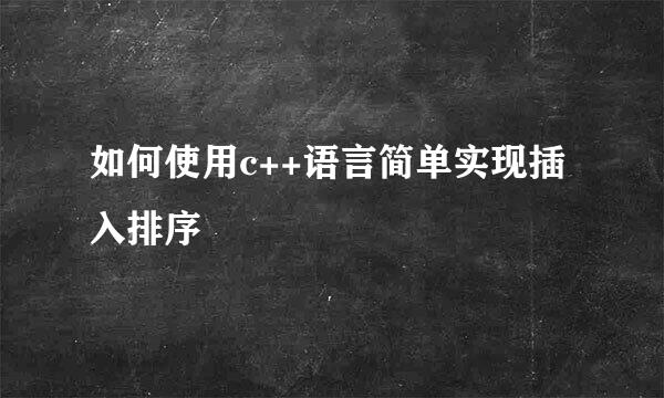 如何使用c++语言简单实现插入排序