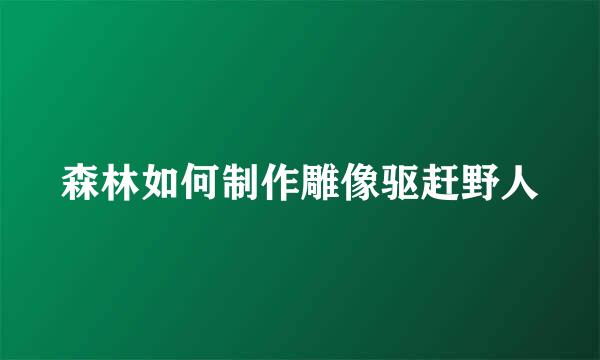 森林如何制作雕像驱赶野人