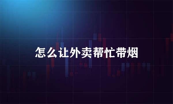 怎么让外卖帮忙带烟