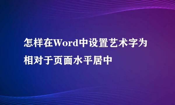 怎样在Word中设置艺术字为相对于页面水平居中