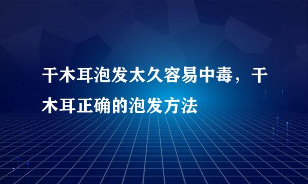 干木耳泡发太久容易中毒，干木耳正确的泡发方法