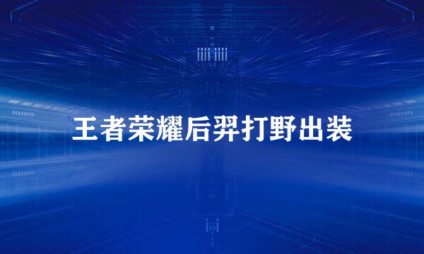 王者荣耀后羿打野出装