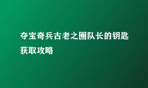 夺宝奇兵古老之圈队长的钥匙获取攻略