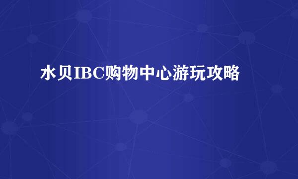 水贝IBC购物中心游玩攻略